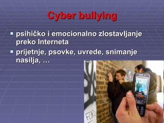 Cyber bullying psihičko i emocionalno zlostavljanje preko Interneta prijetnje, psovke, uvrede, snimanje nasilja, … 
