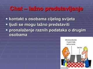 Chat – lažno predstavljanje kontakt s osobama cijelog svijeta ljudi se mogu lažno predstaviti pronalaženje raznih podataka o drugim osobama 