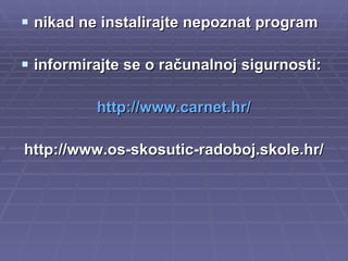 nikad ne instalirajte nepoznat program informirajte se o računalnoj sigurnosti: http://www.carnet.hr/ http://www.os-skosutic-radoboj.skole.hr/ 