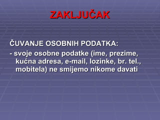 ZAKLJUČAK ČUVANJE OSOBNIH PODATKA: - svoje osobne podatke (ime, prezime, kućna adresa, e-mail, lozinke, br. tel., mobitela) ne smijemo nikome davati 