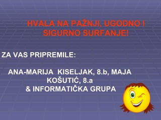 HVALA NA PAŽNJI, UGODNO I SIGURNO SURFANJE! ZA VAS PRIPREMILE:  ANA-MARIJA  KISELJAK, 8.b, MAJA KOŠUTIĆ, 8.a & INFORMATIČKA GRUPA 