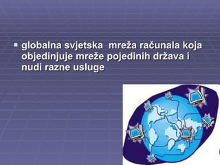 globalna svjetska  mreža računala koja objedinjuje mreže pojedinih država i nudi razne usluge 