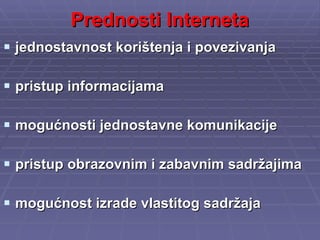 Prednosti Interneta jednostavnost korištenja i povezivanja pristup informacijama mogućnosti jednostavne komunikacije pristup obrazovnim i zabavnim sadržajima mogućnost izrade vlastitog sadržaja 
