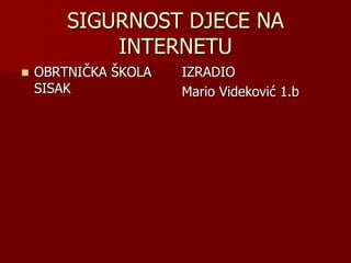 SIGURNOST DJECE NA
            INTERNETU
   OBRTNIČKA ŠKOLA   IZRADIO
    SISAK             Mario Videković 1.b
 