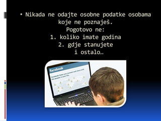 • Nikada ne odajte osobne podatke osobama
koje ne poznaješ.
Pogotovo ne:
1. koliko imate godina
2. gdje stanujete
i ostalo…
 