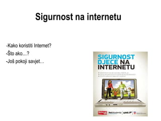 Sigurnost na internetu

-Kako koristiti Internet?
-Što ako…?
-Još pokoji savjet…
 