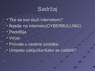 Sadržaj Tko se sve služi internetom? Nasilje na internetu(CYBERBULLING) Pedofilija Virusi Provala u osobne podatke Umjesto zaključka:Kako se zaštititi? 