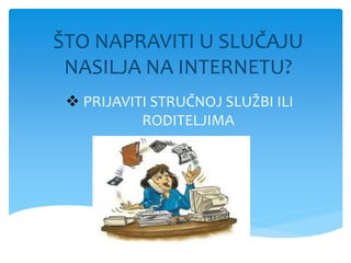 ŠTO NAPRAVITI U SLUČAJU
NASILJA NA INTERNETU?
 PRIJAVITI STRUČNOJ SLUŽBI ILI
RODITELJIMA
 
