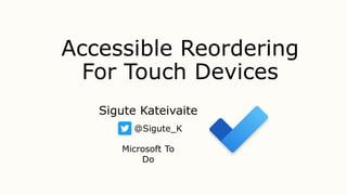 Accessible Reordering
For Touch Devices
Sigute Kateivaite
@Sigute_K
Microsoft To
Do
 