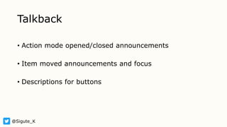 Talkback
• Action mode opened/closed announcements
• Item moved announcements and focus
• Descriptions for buttons
@Sigute_K
 