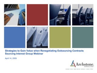 Strategies to Gain Value when Renegotiating Outsourcing Contracts
Sourcing Interest Group Webinar
April 14, 2009
 