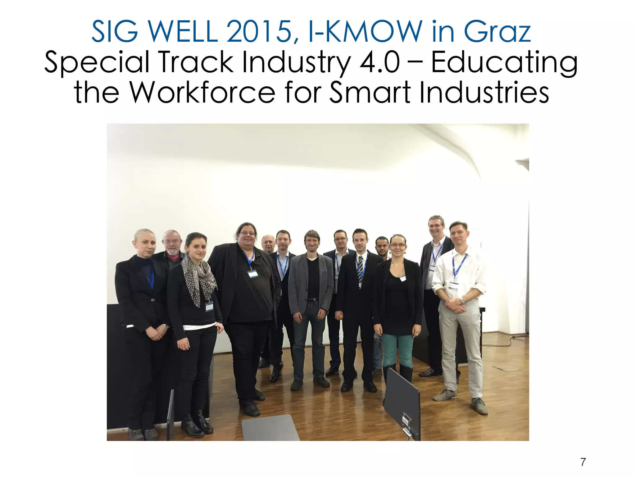 SIG WELL 2015, I-KMOW in Graz
Special Track Industry 4.0 – Educating
the Workforce for Smart Industries
7
 