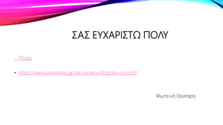 ΣΑΣ ΕΥΧΑΡΙΣΤΩ ΠΟΛΥ
Πηγές
• https://www.paraskhnio.gr/san-simera-idrythike-i-unicef/
Φωτεινή Γρυπάρη
 