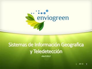Sistemas de Información Geografica
          y Teledetección
              Abril 2012


                              1   de 16
 