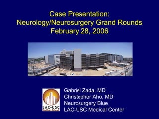 Case Presentation: Neurology/Neurosurgery Grand Rounds February 28, 2006 Gabriel Zada, MD Christopher Aho, MD Neurosurgery Blue LAC-USC Medical Center 
