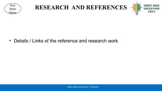 RESEARCH AND REFERENCES
• Details / Links of the reference and research work
@SIH Idea submission- Template
Your
Team
Name
 