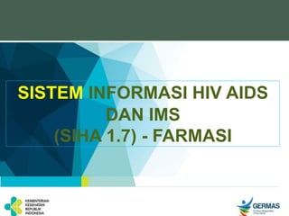 SISTEM INFORMASI HIV AIDS
DAN IMS
(SIHA 1.7) - FARMASI
 