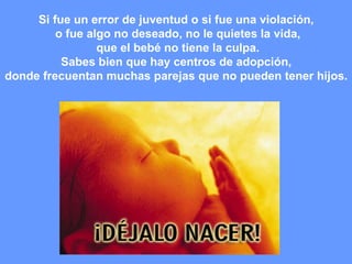 Si fue un error de juventud o si fue una violación,  o fue algo no deseado, no le quietes la vida, que el bebé no tiene la culpa.  Sabes bien que hay centros de adopción,  donde frecuentan muchas parejas que no pueden tener hijos.  
