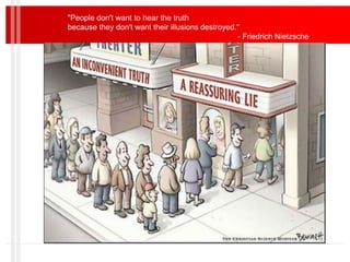 "People don't want to hear the truth
because they don't want their illusions destroyed."
- Friedrich Nietzsche
 