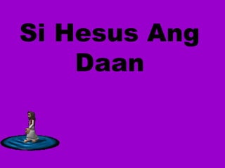 Si Hesus Ang 
Daan 
 