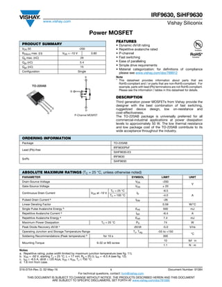 IRF9630, SiHF9630
www.vishay.com
Vishay Siliconix
S16-0754-Rev. D, 02-May-16 1 Document Number: 91084
For technical questions, contact: hvm@vishay.com
THIS DOCUMENT IS SUBJECT TO CHANGE WITHOUT NOTICE. THE PRODUCTS DESCRIBED HEREIN AND THIS DOCUMENT
ARE SUBJECT TO SPECIFIC DISCLAIMERS, SET FORTH AT www.vishay.com/doc?91000
Power MOSFET
FEATURES
• Dynamic dV/dt rating
• Repetitive avalanche rated
• P-channel
• Fast switching
• Ease of paralleling
• Simple drive requirements
• Material categorization: for definitions of compliance
please see www.vishay.com/doc?99912
Note
* This datasheet provides information about parts that are
RoHS-compliant and / or parts that are non-RoHS-compliant. For
example, parts with lead (Pb) terminations are not RoHS-compliant.
Please see the information / tables in this datasheet for details.
DESCRIPTION
Third generation power MOSFETs from Vishay provide the
designer with the best combination of fast switching,
ruggedized device design, low on-resistance and
cost-effectiveness. 
The TO-220AB package is universally preferred for all
commercial-industrial applications at power dissipation
levels to approximately 50 W. The low thermal resistance
and low package cost of the TO-220AB contribute to its
wide acceptance throughout the industry.
Notes
a. Repetitive rating; pulse width limited by maximum junction temperature (see fig. 11).
b. VDD = -50 V, starting TJ = 25 °C, L = 17 mH, Rg = 25 , IAS = -6.5 A (see fig. 12).
c. ISD  -6.5 A, dI/dt 20 A/μs, VDD  VDS, TJ  150 °C.
d. 1.6 mm from case.
PRODUCT SUMMARY
VDS (V) -200
RDS(on) max. () VGS = -10 V 0.80
Qg max. (nC) 29
Qgs (nC) 5.4
Qgd (nC) 15
Configuration Single
S
G
D
P-Channel MOSFET
TO-220AB
G
D
S
Available
Available
ORDERING INFORMATION
Package TO-220AB
Lead (Pb)-free
IRF9630PbF
SiHF9630-E3
SnPb
IRF9630
SiHF9630
ABSOLUTE MAXIMUM RATINGS (TC = 25 °C, unless otherwise noted)
PARAMETER SYMBOL LIMIT UNIT
Drain-Source Voltage VDS -200
V
Gate-Source Voltage VGS ± 20
Continuous Drain Current VGS at -10 V
TC = 25 °C
ID
-6.5
ATC = 100 °C -4.0
Pulsed Drain Current a IDM -26
Linear Derating Factor 0.59 W/°C
Single Pulse Avalanche Energy b EAS 500 mJ
Repetitive Avalanche Current a IAR -6.4 A
Repetitive Avalanche Energy a EAR 7.4 mJ
Maximum Power Dissipation TC = 25 °C PD 74 W
Peak Diode Recovery dV/dt c dV/dt -5.0 V/ns
Operating Junction and Storage Temperature Range TJ, Tstg -55 to +150
°C
Soldering Recommendations (Peak temperature) d for 10 s 300
Mounting Torque 6-32 or M3 screw
10 lbf · in
1.1 N · m
 