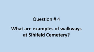 Question # 4
What are examples of walkways
at Sihlfeld Cemetery?
 