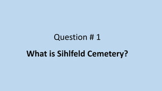 Question # 1
What is Sihlfeld Cemetery?
 