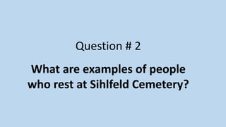 Question # 2
What are examples of people
who rest at Sihlfeld Cemetery?
 
