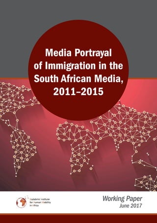 Working Paper
June 2017
Media Portrayal
of Immigration in the
South African Media,
2011–2015
 