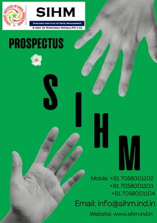 S I H M
Website: www.sihm.ind.in
Mobile: +91 7058001102
+91 7058001103
+91 7058001104
Email: info@sihm.ind.in
prospectus
 
