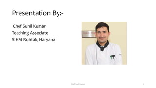 Presentation By:-
Chef Sunil Kumar
Teaching Associate
SIHM Rohtak, Haryana
Chef Sunil Kumar 2
 