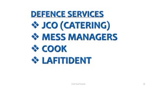 DEFENCE SERVICES
 JCO (CATERING)
 MESS MANAGERS
 COOK
 LAFITIDENT
Chef Sunil Kumar 28
 