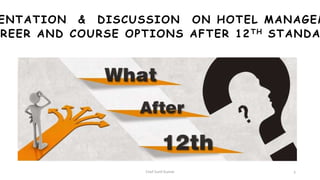 ENTATION & DISCUSSION ON HOTEL MANAGEM
REER AND COURSE OPTIONS AFTER 12TH STANDA
Chef Sunil Kumar 3
 