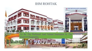 IHM ROHTAK
To Be The Preferred And Valued Institution In The
Field Of Hospitality.
Chef Sunil Kumar 43
 