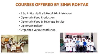 • B.Sc. in Hospitality & Hotel Administration
• Diploma in Food Production
• Diploma in Food & Beverage Service
• Diploma in Bakery
• Organized various workshop
Chef Sunil Kumar 45
 