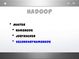 Hadoop
• Master
• NameNode
• JobTracker
• SecondaryNameNode
 