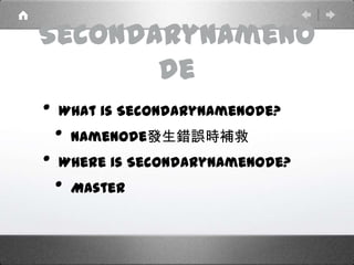 SecondaryNameNo
de
• What is SecondaryNameNode?
• NameNode發生錯誤時補救
• Where is SecondaryNameNode?
• Master
 
