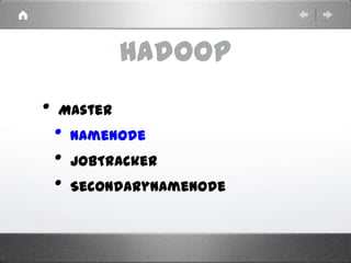 Hadoop
• Master
• NameNode
• JobTracker
• SecondaryNameNode
 