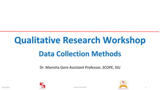 Qualitative Research Workshop
Dr. Manisha Gore-Assistant Professor, SCOPE, SIU
Data Collection Methods
6/2/2022 1
Journal Club-SIHS
 