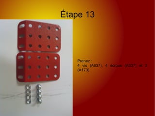 Étape 13
Prenez :
4 vis (A637), 4 écrous (A337) et 2
(A173).
 