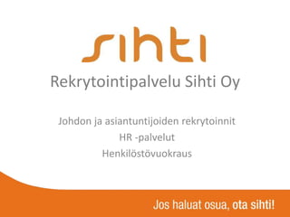 Rekrytointipalvelu Sihti Oy

 Johdon ja asiantuntijoiden rekrytoinnit
              HR -palvelut
          Henkilöstövuokraus
 
