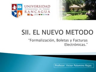 SII. EL NUEVO METODO “Formalización, Boletas y Facturas Electrónicas.” Profesor: Victor Palomino Rojas 