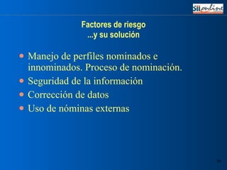 Factores de riesgo ...y su solución Manejo de perfiles nominados e innominados. Proceso de nominación. Seguridad de la información Corrección de datos Uso de nóminas externas 