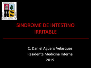 SINDROME DE INTESTINO
IRRITABLE
C. Daniel Agüero Velásquez
Residente Medicina Interna
2015
 