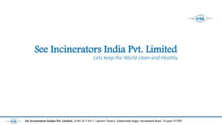 See Incinerators India Pvt. Limited
Lets keep the World clean and Healthy
See Incinerators Indian Pvt. Limited, H.NO 22-7-54/1, Lakshmi Towers, Subbareddy Nagar, Karakabadi Road, Tirupati-517507
 