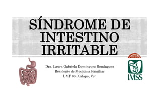 SÍNDROME DE
INTESTINO
IRRITABLE
Dra. Laura Gabriela Domínguez Domínguez
Residente de Medicina Familiar
UMF 66, Xalapa, Ver.
 