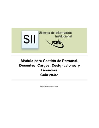 Módulo para Gestión de Personal.
Docentes: Cargos, Designaciones y
            Licencias.
           Guía v0.0.1


           Latini: Alejandro Rafael.
 