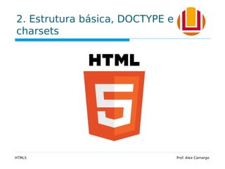 2. Estrutura básica, DOCTYPE e
charsets
HTML5 Prof. Alex Camargo
 