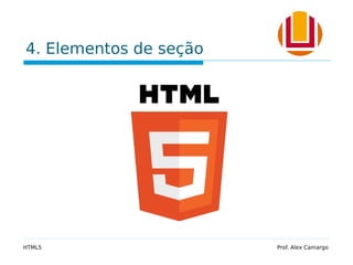 4. Elementos de seção
HTML5 Prof. Alex Camargo
 