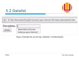 5.2 Datalist
HTML5 Prof. Alex Camargo
Figura. Exemplo de uso da tag <datalist> (renderização)
 